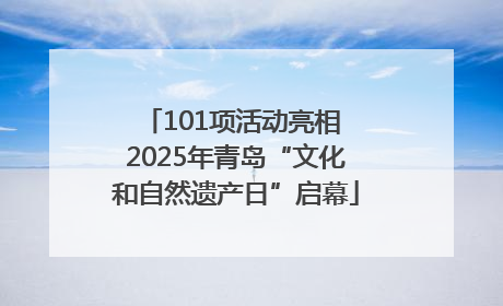 101项活动亮相 2025年青岛“文化和自然遗产日”启幕