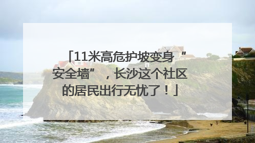 11米高危护坡变身“安全墙”，长沙这个社区的居民出行无忧了！