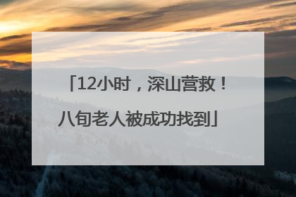 12小时，深山营救！八旬老人被成功找到