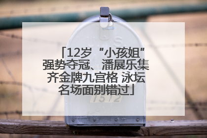 12岁“小孩姐”强势夺冠、潘展乐集齐金牌九宫格 泳坛名场面别错过