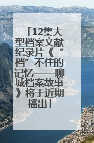 12集大型档案文献纪录片《“档”不住的记忆——聊城档案故事》将于近期播出