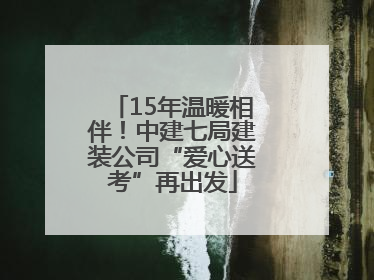 15年温暖相伴！中建七局建装公司“爱心送考”再出发
