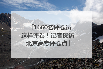 1660名评卷员这样评卷！记者探访北京高考评卷点