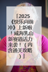 2025《快乐向前冲》上新啦！威海乳山新赛道活力来袭！（内含通关攻略）