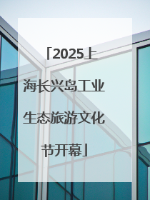 2025上海长兴岛工业生态旅游文化节开幕
