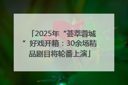 2025年“荟萃蓉城”好戏开箱：30余场精品剧目将轮番上演