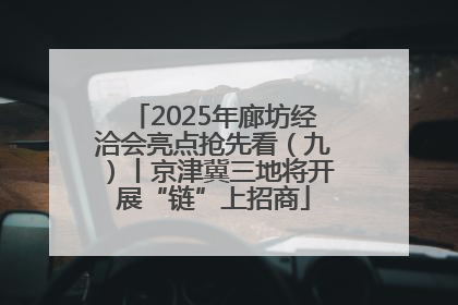 2025年廊坊经洽会亮点抢先看（九）丨京津冀三地将开展“链”上招商