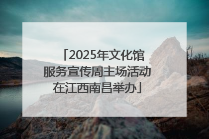 2025年文化馆服务宣传周主场活动在江西南昌举办