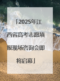 2025年江西省高考志愿填报现场咨询会即将启幕