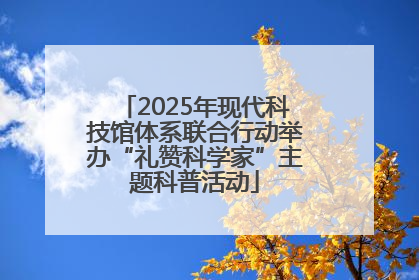 2025年现代科技馆体系联合行动举办“礼赞科学家”主题科普活动