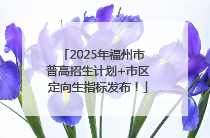 2025年福州市普高招生计划+市区定向生指标发布！