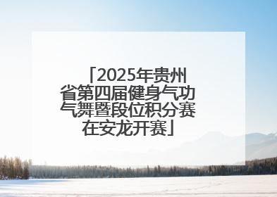 2025年贵州省第四届健身气功气舞暨段位积分赛在安龙开赛