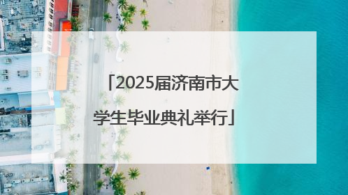 2025届济南市大学生毕业典礼举行
