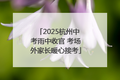 2025杭州中考雨中收官 考场外家长暖心接考