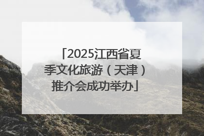 2025江西省夏季文化旅游（天津）推介会成功举办