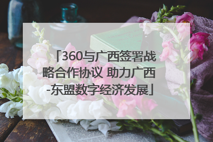 360与广西签署战略合作协议 助力广西-东盟数字经济发展