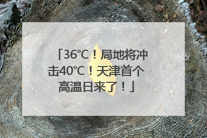 36℃！局地将冲击40℃！天津首个高温日来了！