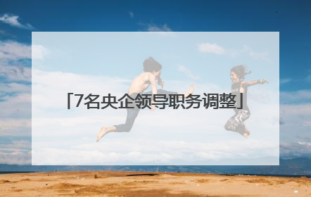 7名央企领导职务调整
