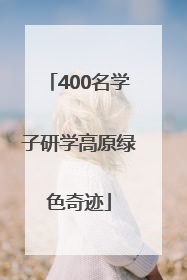 400名学子研学高原绿色奇迹