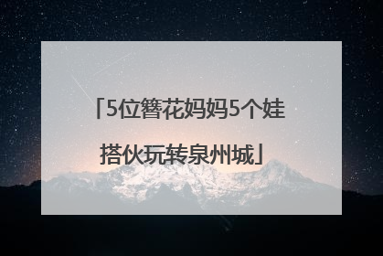 5位簪花妈妈5个娃 搭伙玩转泉州城