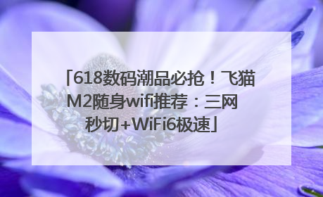 618数码潮品必抢！飞猫M2随身wifi推荐：三网秒切+WiFi6极速