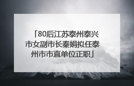 80后江苏泰州泰兴市女副市长秦娟拟任泰州市市直单位正职