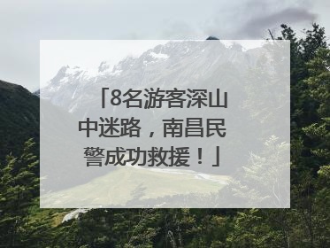 8名游客深山中迷路，南昌民警成功救援！