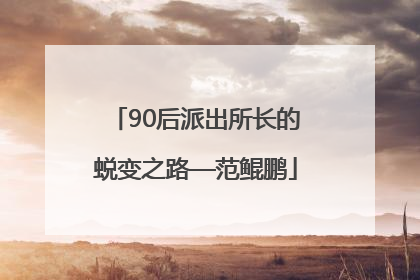 90后派出所长的蜕变之路—范鲲鹏