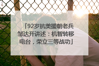 92岁抗美援朝老兵邹达开讲述：机智转移电台，荣立三等战功