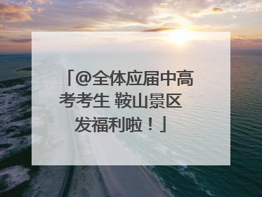 @全体应届中高考考生 鞍山景区发福利啦！
