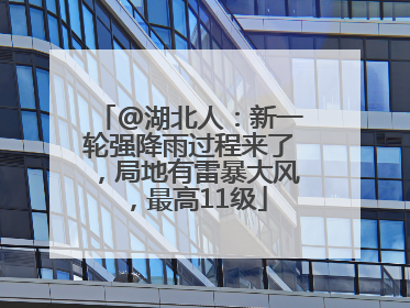 @湖北人：新一轮强降雨过程来了，局地有雷暴大风，最高11级