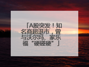 A股突发！知名商超退市，曾与沃尔玛、家乐福“硬碰硬”