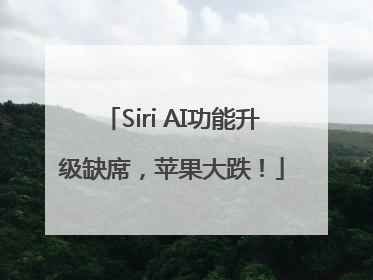 Siri AI功能升级缺席，苹果大跌！
