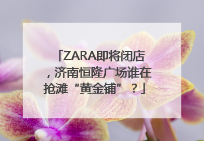 ZARA即将闭店，济南恒隆广场谁在抢滩“黄金铺”？